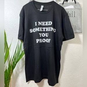 I NEED SOMETHING YOU PROOF {} FUNNY DRINKING BLACK AND WHITE TSHIRT